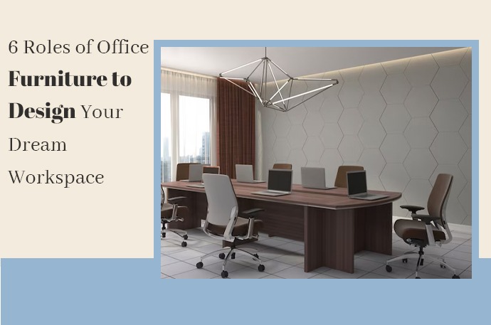 6 Roles of Office Furniture to Design Your Dream Workspace